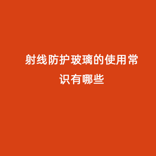 射線防護(hù)玻璃的使用常識有哪些